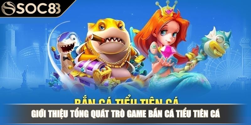 Bắn Cá Tiểu Tiên Cá SOC88 - Chinh Phục Biển Sâu Đầy Huyền Bí 2 Giới thiệu tổng quát trò game bắn cá Tiểu Tiên Cá