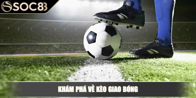 Kèo Giao Bóng – Loại Kèo Hấp Dẫn Trong Cá Cược Thể Thao 2 Khám phá về kèo giao bóng
