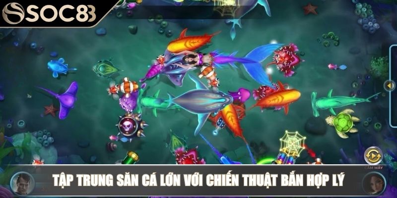 Game Bắn Cá Ăn Tiền SOC88 - Update Luật Chơi Và Bí Kíp Thắng 4 Tập trung săn cá lớn với chiến thuật bắn hợp lý