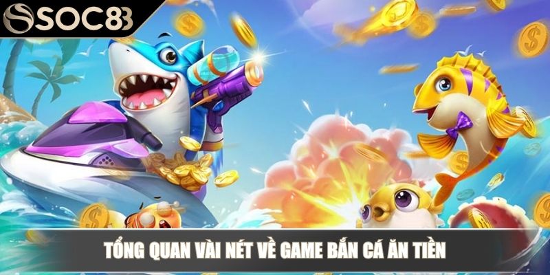 Game Bắn Cá Ăn Tiền SOC88 - Update Luật Chơi Và Bí Kíp Thắng 2 Tổng quan vài nét về game bắn cá ăn tiền