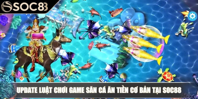 Game Bắn Cá Ăn Tiền SOC88 - Update Luật Chơi Và Bí Kíp Thắng 3 Update luật chơi game săn cá ăn tiền cơ bản tại SOC88
