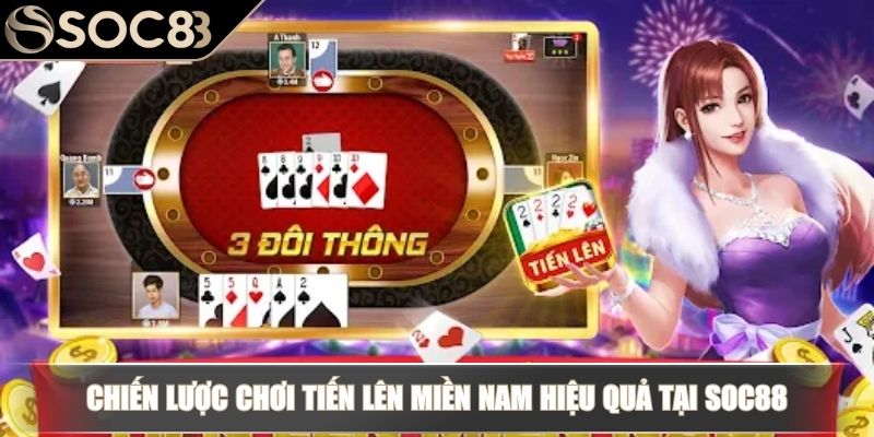 Cách Chơi Game Đánh Bài Tiến Lên Ăn Tiền Thật Từ Chuyên Gia 4 Chiến lược chơi Tiến Lên miền Nam hiệu quả tại Soc88
