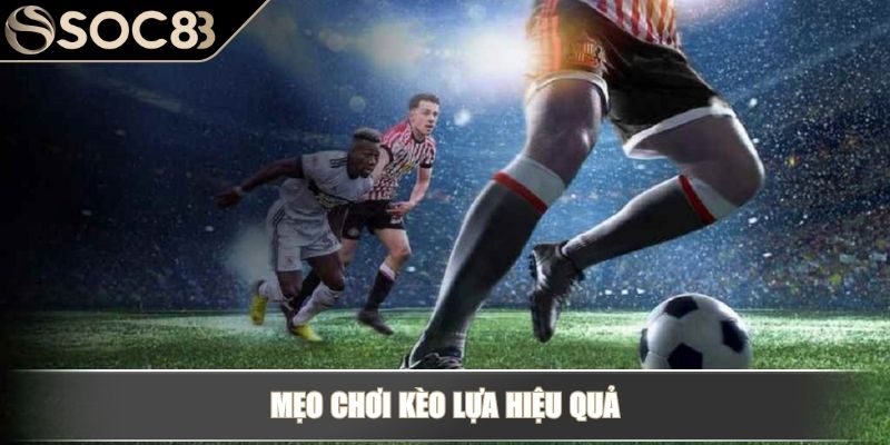 Kèo lựa là gì và ăn được bao nhiêu trong cá độ bóng đá 4 Mẹo chơi kèo lựa hiệu quả