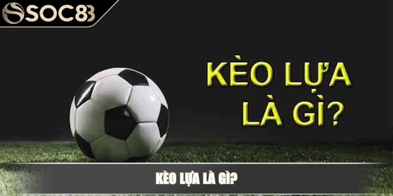 Kèo lựa là gì và ăn được bao nhiêu trong cá độ bóng đá 2 Kèo lựa là gì?